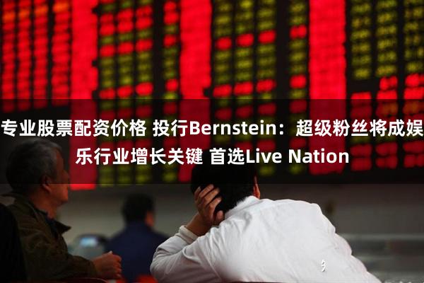 专业股票配资价格 投行Bernstein：超级粉丝将成娱乐行业增长关键 首选Live Nation