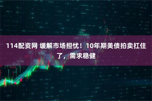 114配资网 缓解市场担忧！10年期美债拍卖扛住了，需求稳健
