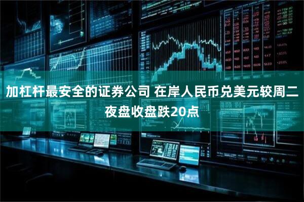 加杠杆最安全的证券公司 在岸人民币兑美元较周二夜盘收盘跌20点