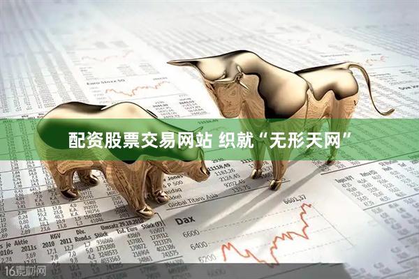 配资股票交易网站 织就“无形天网”