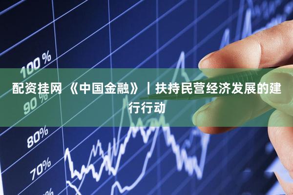 配资挂网 《中国金融》｜扶持民营经济发展的建行行动