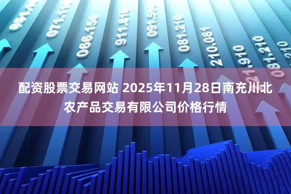 配资股票交易网站 2025年11月28日南充川北农产品交易有限公司价格行情